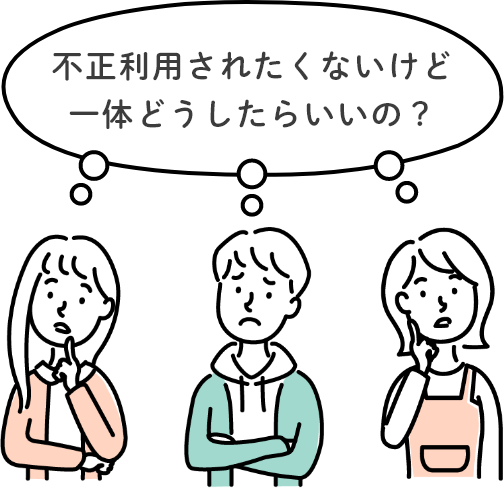 不正利用されたくないけど一体どうしたらいいの？