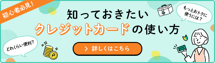 初心者必見！ 知っておきたいクレジットカードの使い方 どれくらい便利？ もっとおトクに使うには？ 詳しくはこちら