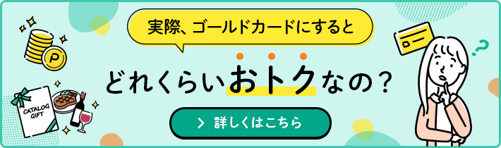 実際、ゴールドカードにするとどれくらいおトクなの？ 詳しくはこちら