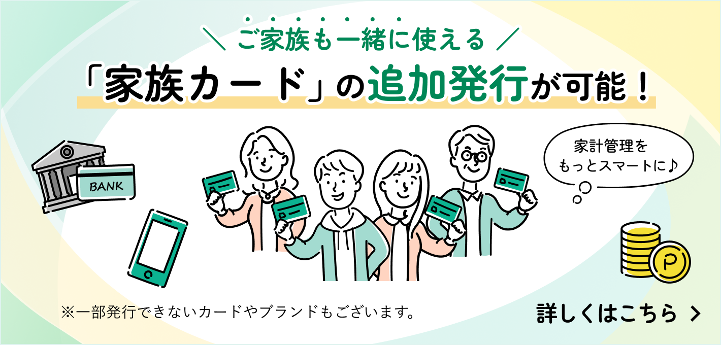 ご家族様も一緒に使える 家族カードの追加発行が可能 詳しくはこちら