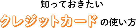 知っておきたいクレジットカードの使い方