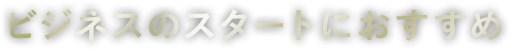 ビジネスのスタートにおすすめ