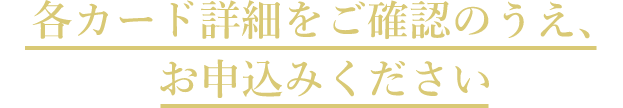 各カード詳細をご確認のうえ、お申込みください