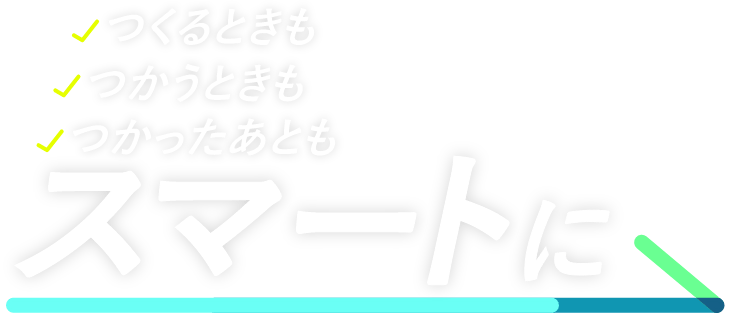 つくるときも・つかうときも・つかったあとも スマートに