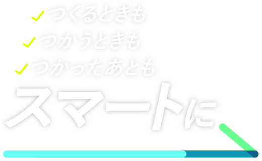 つくるときも・つかうときも・つかったあとも スマートに