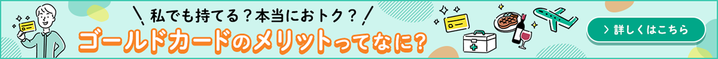 あなたのクレジットカード 私でも持てる?本当におトク? ゴールドカードのメリットってなに? 詳しくはこちら