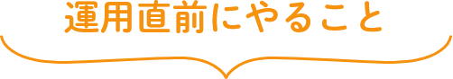 運用直前にやること