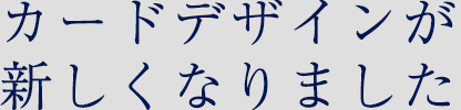 カードデザインが新しくなりました