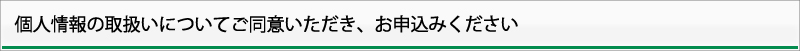 個人情報の取扱いについてご同意いただき、お申し込みください。