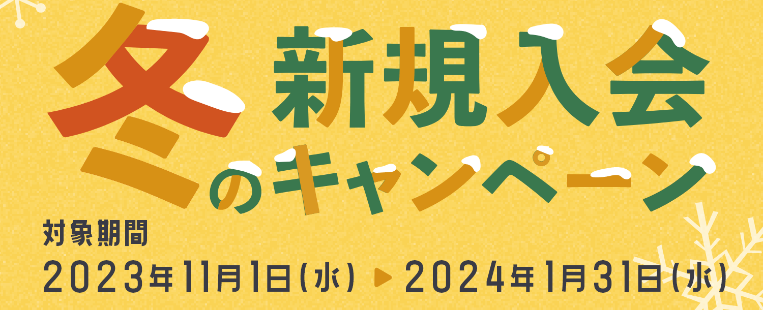 冬の新規入会のキャンペーン　対象期間2023年11月1日（水）▶2024年1月31日（水）