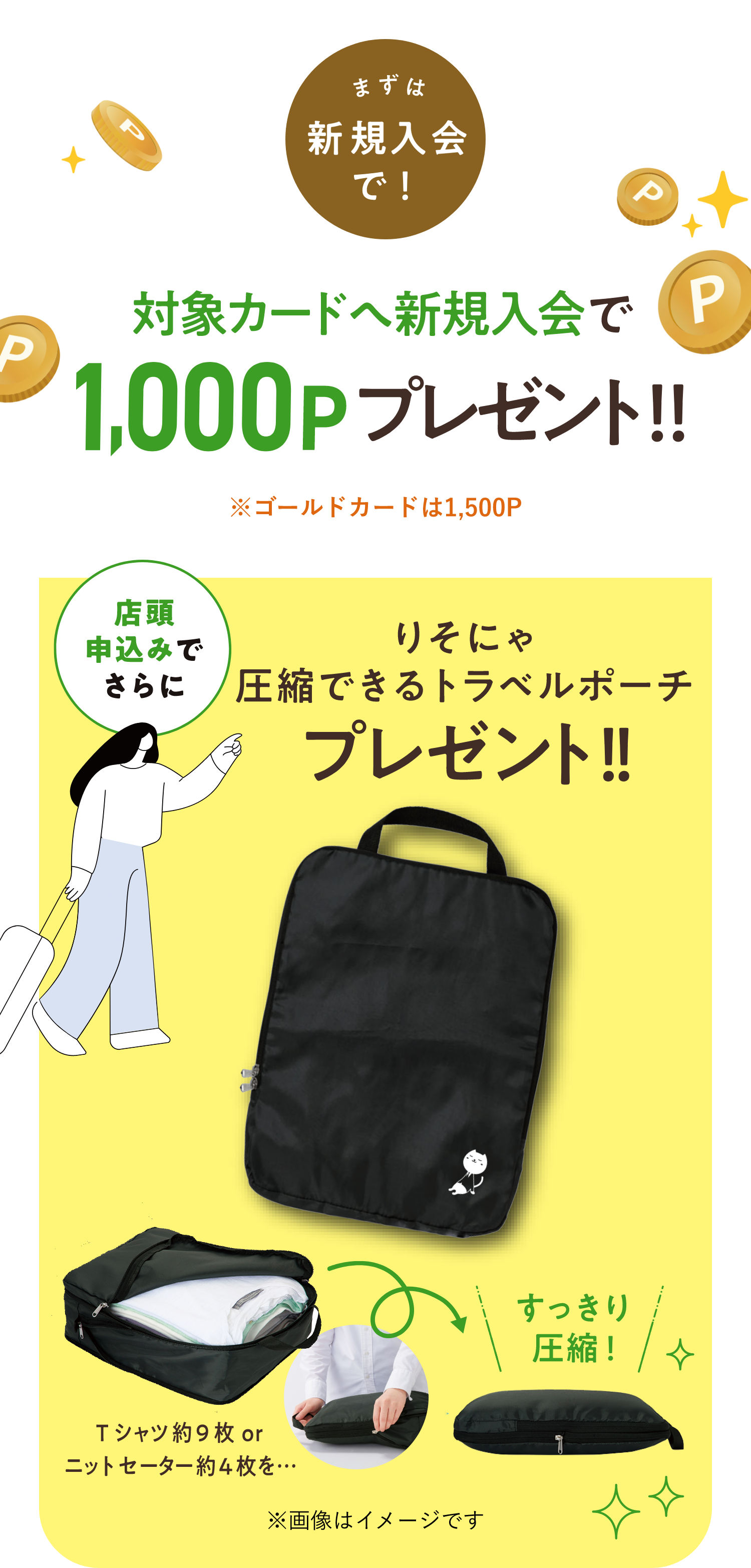 まずは新規入会で！対象カードへ新規入会で1,000Pプレゼント!※ゴールドカードは1,500P 店頭申込みでさらにりそにゃ圧縮できるトラベルポーチプレゼント！Tシャツ約9枚orニットセーター約4枚を…すっきり圧縮！※画像はイメージです