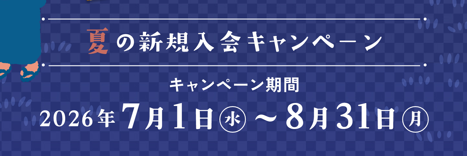 夏の新規入会キャンペーン キャンペーン期間 2026年7月1日（水）〜8月31日（月）
