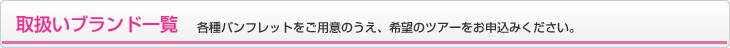 取扱いブランド一覧 各種パンフレットをご用意のうえ、希望のツアーをお申込みください。