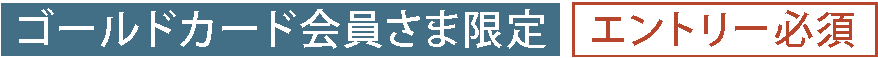 ゴールドカード会員様限定「エントリー必須」