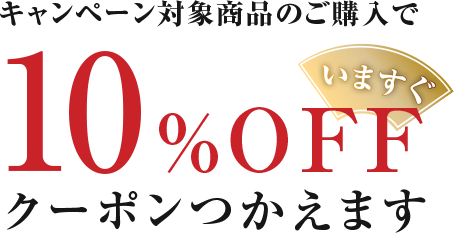 キャンペーン対象商品のご購入で10%OFFクーポンが今すぐ使えます