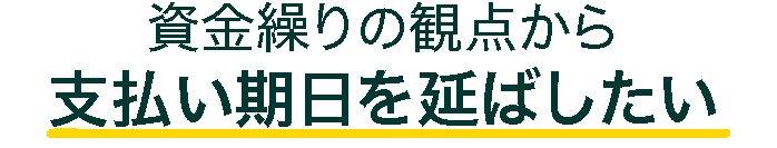 資金繰りの観点から支払い期日を延ばしたい