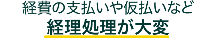 経費の支払いや仮払いなど経理処理が大変