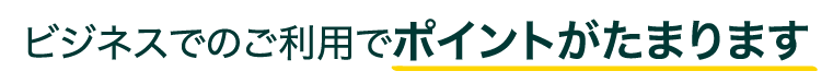 ビジネスでのご利用でポイントがたまります