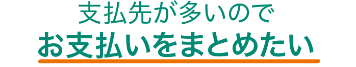 支払先が多いのでお支払いをまとめたい