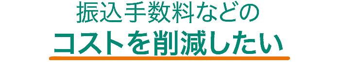 振込手数料などのコストを削減したい
