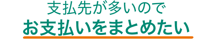 支払先が多いのでお支払いをまとめたい