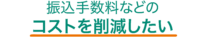 振込手数料などのコストを削減したい