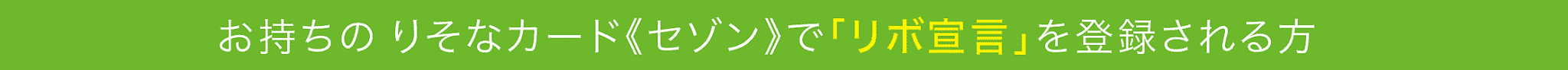 お持ちの りそなカード《セゾン》で「リボ宣言」を登録される方