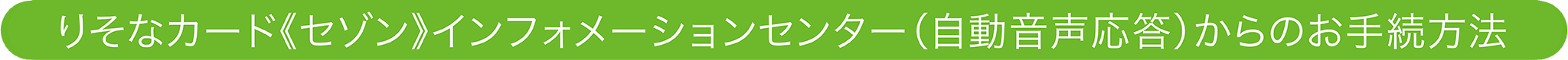 りそなカード《セゾン》インフォメーションセンター(自動音声応答)からのお手続き方法