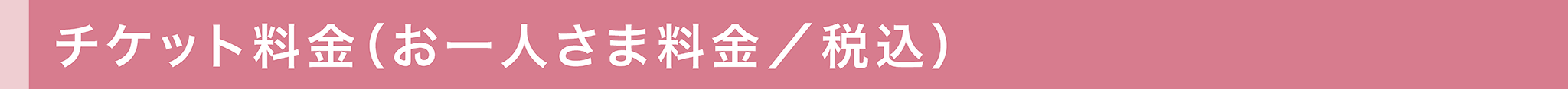 チケット料金（お一人さま料金／税込）