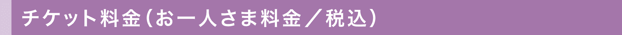 チケット料金（お一人さま料金／税込）