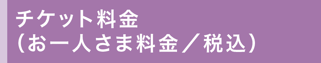 チケット料金（お一人さま料金／税込）