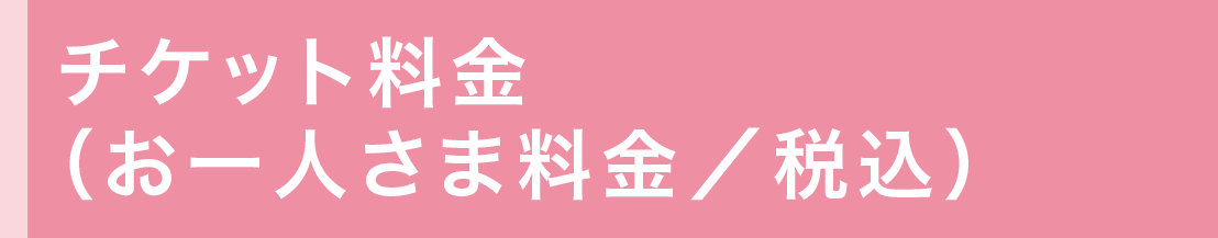 チケット料金(お一人さま料金/税込)